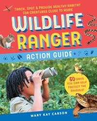 Wildlife Ranger Action Guide : Track, Spot and Provide Healthy Habitat for Creatures Close to Home