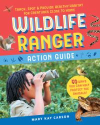 Wildlife Ranger Action Guide : Track, Spot and Provide Healthy Habitat for Creatures Close to Home