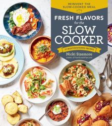 Fresh Flavors for the Slow Cooker : Reinvent the Slow-Cooked Meal; 77 Mouthwatering Recipes