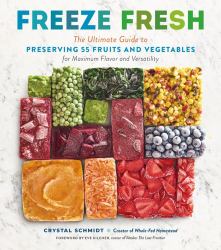 Freeze Fresh : The Ultimate Guide to Preserving 55 Fruits and Vegetables for Maximum Flavor and Versatility