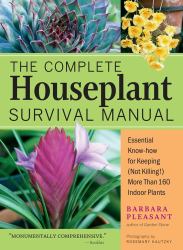 The Complete Houseplant Survival Manual : Essential Gardening Know-How for Keeping (Not Killing!) More Than 160 Indoor Plants