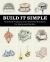 Build It Simple : Practical Projects and Inventive Solutions for Home and Garden