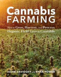 Cannabis Farming : How to Grow, Harvest, and Process Organic, Field-Grown Cannabis
