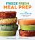 Freeze Fresh Meal Prep : 160 Meal Starters and Make-Ahead Dishes for the Freezer