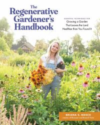 The Regenerative Gardener's Handbook : Essential Techniques for Growing a Garden That Leaves the Land Healthier Than You Found It