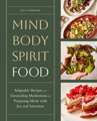 Mind, Body, Spirit, Food : Adaptable Recipes and Grounding Meditations for Preparing Meals with Joy and Intention