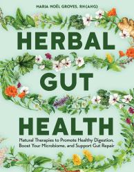 Herbal Gut Health : Natural Therapies to Promote Healthy Digestion, Boost Your Microbiome, and Support Gut Repair