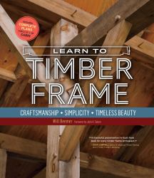 Learn to Timber Frame : Craftsmanship, Simplicity, Timeless Beauty