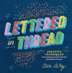 Lettered in Thread : Creative Techniques for Designing and Embroidering Meaningful Messages