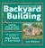 Beginner's Guide to Backyard Building : Simple Step-By-Step Instructions for Constructing Your Own Shed, Studio, or Tiny House