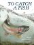 To Catch a Fish : Essays on the Joy, Frustration, Curiosity, and Allure of Fishing