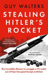 Stealing Hitler's Rocket : The Incredible Mission to Smuggle a V2 Out of Nazi-Occupied Europe to Britain