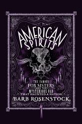 American Spirits : The Famous Fox Sisters and the Mysterious Fad That Haunted a Nation