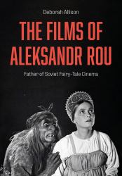 The Films of Aleksandr Rou : Father of Soviet Fairy-Tale Cinema