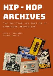 Hip-Hop Archives : The Politics and Poetics of Knowledge Production