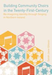 Building Community Choirs in the Twenty-First Century : Re-Imagining Identity Through Singing in Northern Ireland
