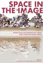 Space in the Image : Perspectives on Experiencing Urban Space Through Digital Media