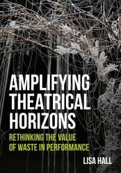 Amplifying Theatrical Horizons : Rethinking the Value of Waste in Performance