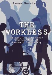 The Workless : Stigma, Unpaid Labour and the Myth of Economic Inactivity
