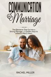 Communication in Marriage : The Elements That Go into a Strong Marriage + 2 Golden Keys to Unlock a Man's Heart