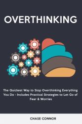 Overthinking : The Quickets Way to Stop Overthinking Everything You Do - Includes Practical Strategies to Let Go of Fear and Worries