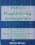 Python Programming for Beginners : How to Learn Python in Less Than a Week. the Ultimate Step-By-Step Complete Course from Novice to Advanced Programmer