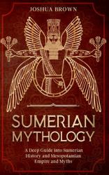Sumerian Mythology : A Deep Guide into Sumerian History and Mesopotamian Empire and Myths