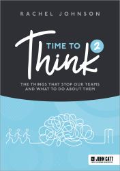 Time to Think 2 : The Things That Stop Our Teams and What to Do about Them