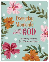 Everyday Moments with God : Inspiring Prayers for a Woman's Heart