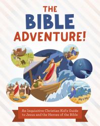 The Bible Adventure! : An Inquisitive Christian Kid's Guide to Jesus and the Heroes of the Bible