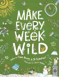 Make Every Week Wild : 52 Creative Activities for Outdoor Adventures