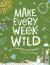 Make Every Week Wild : 52 Creative Activities for Outdoor Adventures