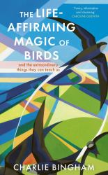 The Life-Affirming Magic of Birds : And the Extraordinary Things They Can Teach Us
