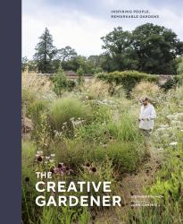 The Creative Gardener : Inspiring People, Remarkable Gardens