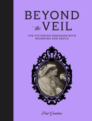Beyond the Veil : The Victorian Obsession with Mourning and Death