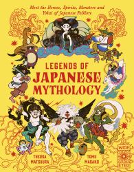 Legends of Japanese Mythology : Meet the Heroes, Spirits, Monsters and Yokai of Japanese Folklore