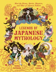 Legends of Japanese Mythology : Meet the Heroes, Spirits, Monsters and Yokai of Japanese Folklore