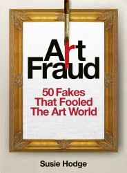 Art Fraud : Infamous Forgers and How Their Fakes Were Uncovered