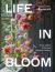 Life in Bloom : Grow, Gather and Arrange Seasonal Flowers