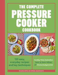 The Complete Pressure Cooker Cookbook : 120 Satisfying, Super-Easy Recipes