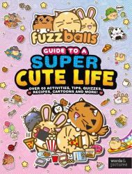 Fuzzballs' Guide to a Super Cute Life : Over 60 Activities Tips Quizzes Recipes, Cartoons and More!
