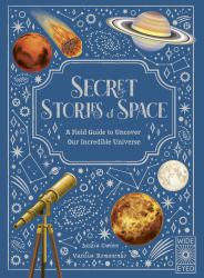 Secret Stories of Space : A Fieldguide to Uncover Our Incredible Universe