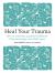 Heal Your Trauma : How to Overcome a Painful Childhood to Become Happy and Whole Again