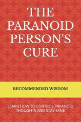 The Paranoid Person's Cure : Learn How to Control Paranoid Thoughts and Stay Sane