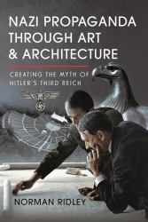 Nazi Propaganda Through Art and Architecture : Creating the Myth of Hitler's Third Reich