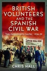 British Volunteers and the Spanish Civil War : The Passionate Cause, 1936-39