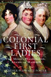 The Colonial First Ladies : The Missus Washington, Adams, and Madison