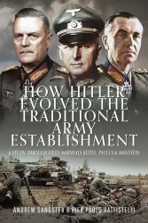 How Hitler Evolved the Traditional Army Establishment : A Study Through Field Marshals Keitel, Paulus and Manstein