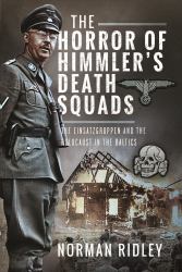 The Horror of Himmler's Death Squads : The Einsatzgruppen and the Holocaust in the Baltics