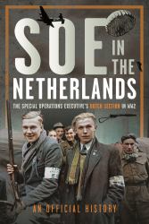 SOE in the Netherlands : The Special Operations Executive's Dutch Section in WW2